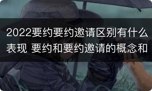 2022要约要约邀请区别有什么表现 要约和要约邀请的概念和区别