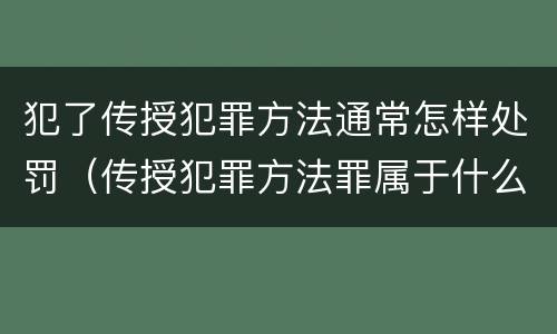 犯了传授犯罪方法通常怎样处罚（传授犯罪方法罪属于什么罪）