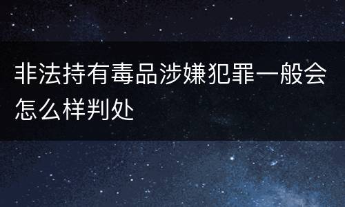 非法持有毒品涉嫌犯罪一般会怎么样判处