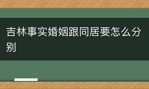 吉林事实婚姻跟同居要怎么分别