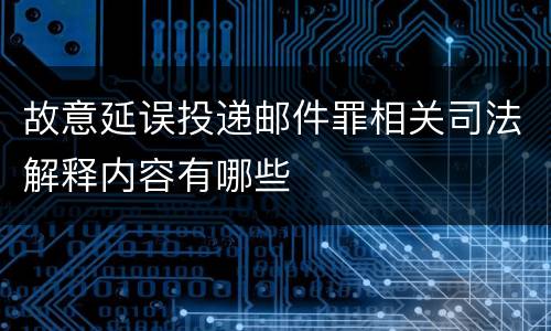 故意延误投递邮件罪相关司法解释内容有哪些