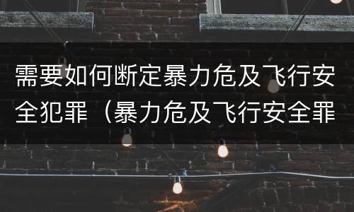 需要如何断定暴力危及飞行安全犯罪（暴力危及飞行安全罪的客观要件）