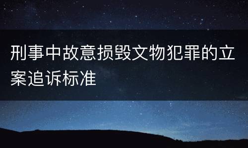 刑事中故意损毁文物犯罪的立案追诉标准