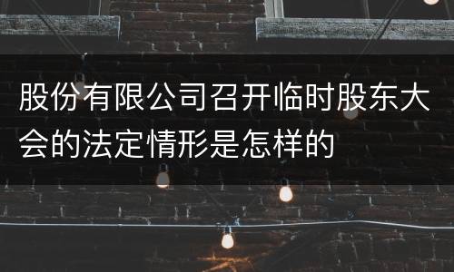 股份有限公司召开临时股东大会的法定情形是怎样的