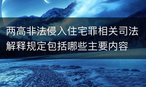 两高非法侵入住宅罪相关司法解释规定包括哪些主要内容