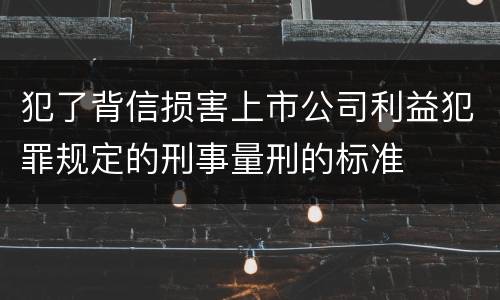 犯了背信损害上市公司利益犯罪规定的刑事量刑的标准