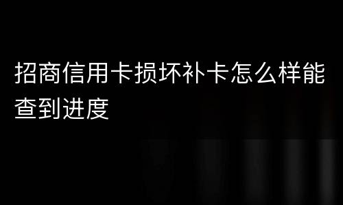 招商信用卡损坏补卡怎么样能查到进度