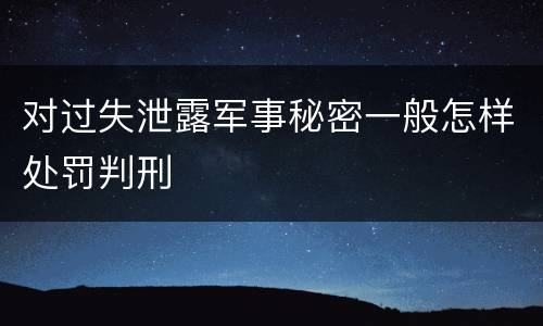 对过失泄露军事秘密一般怎样处罚判刑