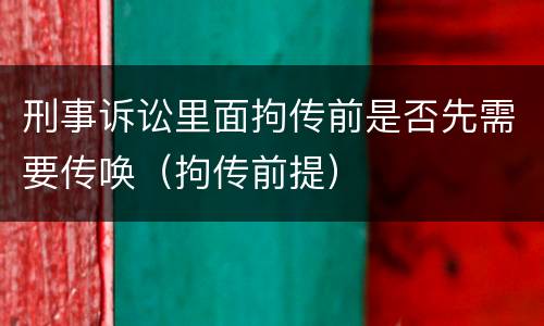 刑事诉讼里面拘传前是否先需要传唤（拘传前提）