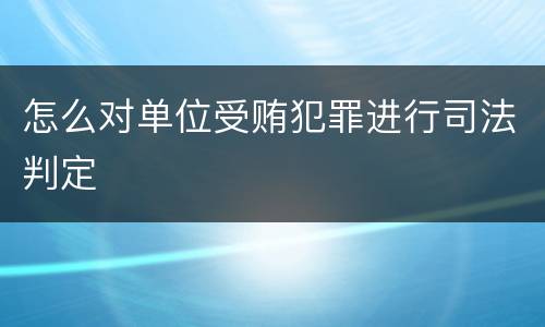 怎么对单位受贿犯罪进行司法判定