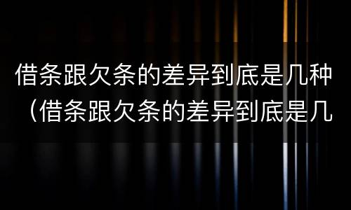 借条跟欠条的差异到底是几种（借条跟欠条的差异到底是几种情况）