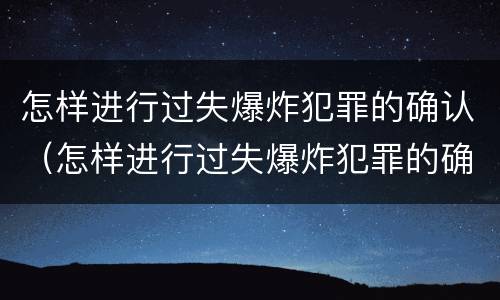 怎样进行过失爆炸犯罪的确认（怎样进行过失爆炸犯罪的确认）