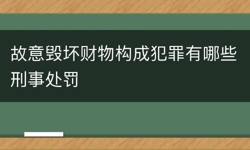 故意毁坏财物构成犯罪有哪些刑事处罚