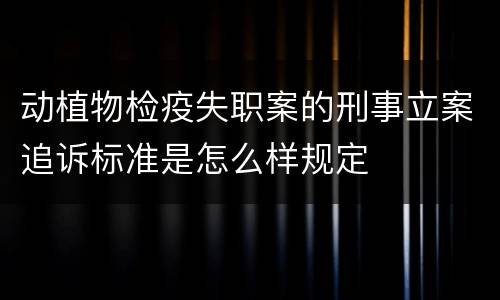 动植物检疫失职案的刑事立案追诉标准是怎么样规定