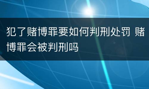 犯了赌博罪要如何判刑处罚 赌博罪会被判刑吗