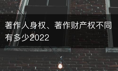 著作人身权、著作财产权不同有多少2022