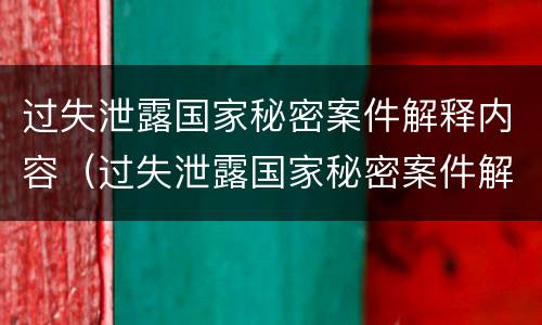 过失泄露国家秘密案件解释内容（过失泄露国家秘密案件解释内容包括）