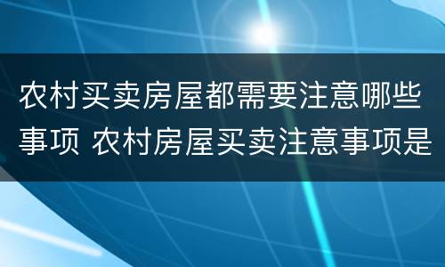 农村买卖房屋都需要注意哪些事项 农村房屋买卖注意事项是什么