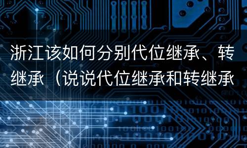 浙江该如何分别代位继承、转继承（说说代位继承和转继承的区别）