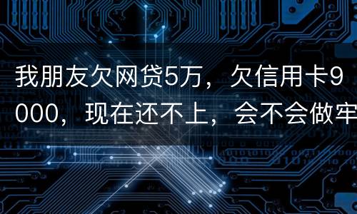 我朋友欠网贷5万，欠信用卡9000，现在还不上，会不会做牢呢