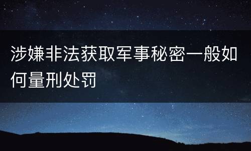 涉嫌非法获取军事秘密一般如何量刑处罚