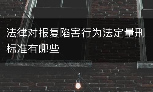 法律对报复陷害行为法定量刑标准有哪些