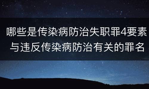 哪些是传染病防治失职罪4要素 与违反传染病防治有关的罪名是