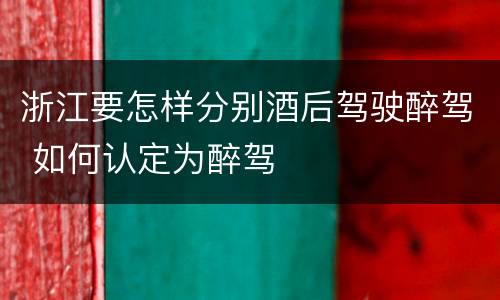 浙江要怎样分别酒后驾驶醉驾 如何认定为醉驾