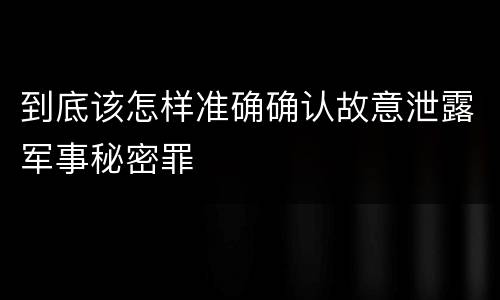 到底该怎样准确确认故意泄露军事秘密罪