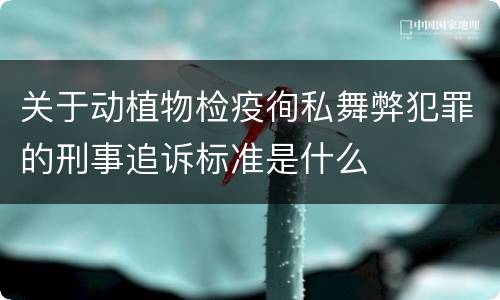 关于动植物检疫徇私舞弊犯罪的刑事追诉标准是什么