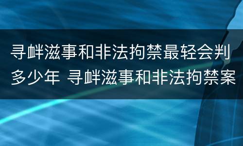 寻衅滋事和非法拘禁最轻会判多少年 寻衅滋事和非法拘禁案例参考