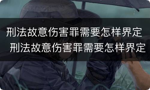 刑法故意伤害罪需要怎样界定 刑法故意伤害罪需要怎样界定罪名