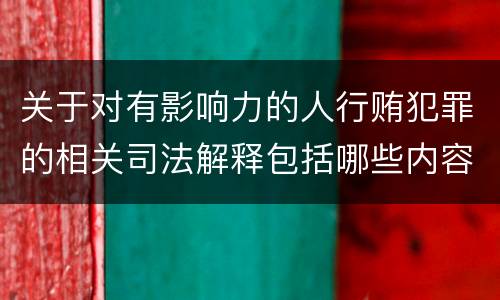 关于对有影响力的人行贿犯罪的相关司法解释包括哪些内容