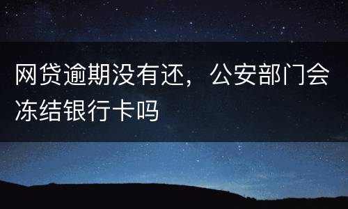 网贷逾期没有还，公安部门会冻结银行卡吗