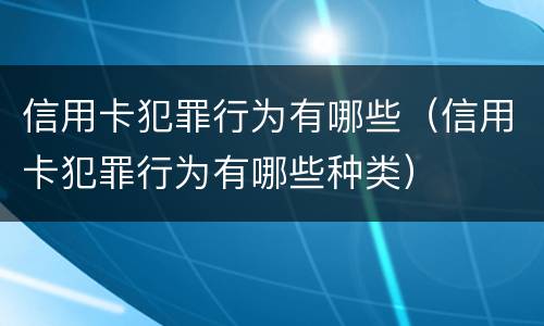 信用卡犯罪行为有哪些（信用卡犯罪行为有哪些种类）