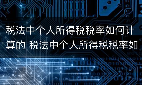 税法中个人所得税税率如何计算的 税法中个人所得税税率如何计算的呢