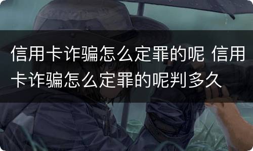 信用卡诈骗怎么定罪的呢 信用卡诈骗怎么定罪的呢判多久