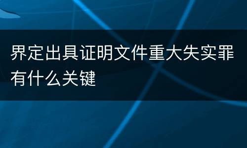 界定出具证明文件重大失实罪有什么关键