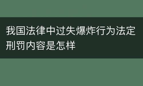 我国法律中过失爆炸行为法定刑罚内容是怎样