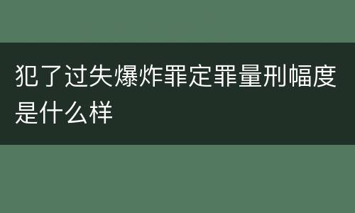 犯了过失爆炸罪定罪量刑幅度是什么样