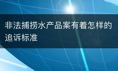 非法捕捞水产品案有着怎样的追诉标准