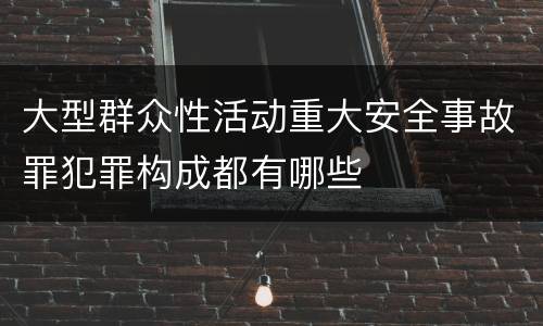 大型群众性活动重大安全事故罪犯罪构成都有哪些