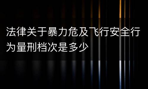 法律关于暴力危及飞行安全行为量刑档次是多少