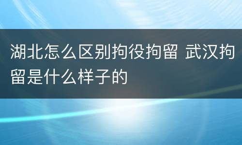 湖北怎么区别拘役拘留 武汉拘留是什么样子的