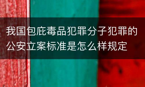 我国包庇毒品犯罪分子犯罪的公安立案标准是怎么样规定