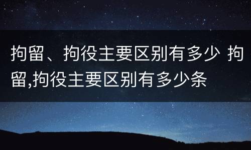 拘留、拘役主要区别有多少 拘留,拘役主要区别有多少条