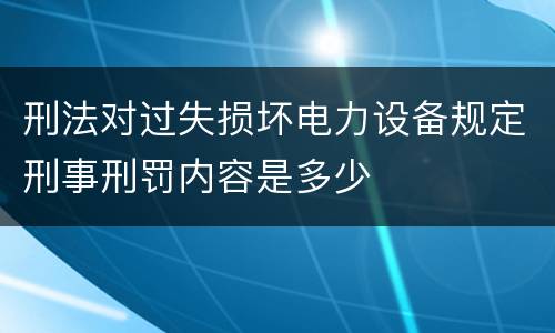 刑法对过失损坏电力设备规定刑事刑罚内容是多少