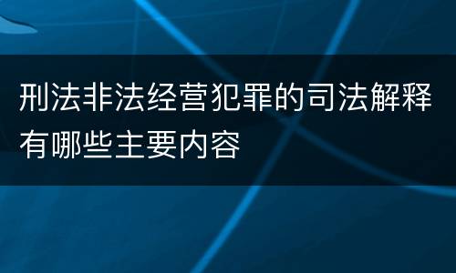 刑法非法经营犯罪的司法解释有哪些主要内容