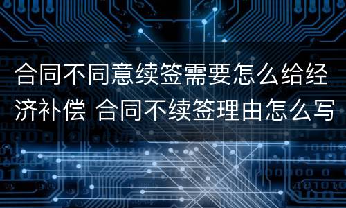 合同不同意续签需要怎么给经济补偿 合同不续签理由怎么写