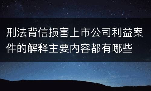 刑法背信损害上市公司利益案件的解释主要内容都有哪些